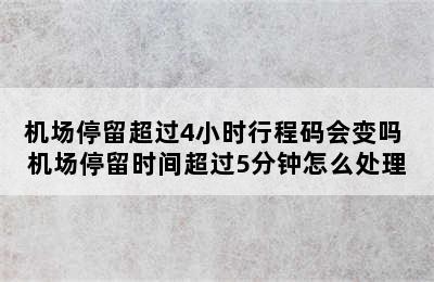 机场停留超过4小时行程码会变吗 机场停留时间超过5分钟怎么处理